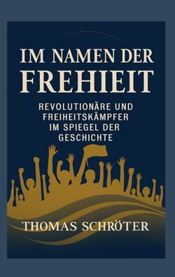 Im Namen der Freiheit - Revolutionäre und Freiheitskämpfer im  Spiegel der Geschichte