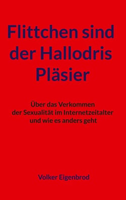 Flittchen sind der Hallodris Pläsier - Über das Verkommen der Sexualität im Internetzeitalter und wie es anders geht