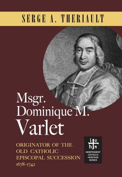 Msgr. Dominique M. Varlet: Originator of the Old Catholic Episcopal Succession 1678-1742
