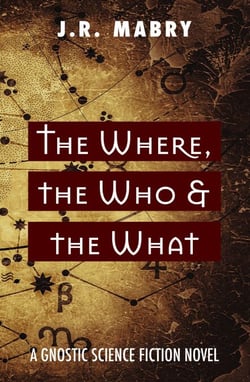 The What, the Who &amp; the Where: A Gnostic Science Fiction Novel