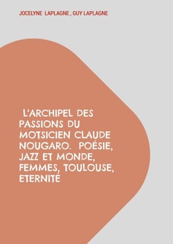 L'archipel des passions du motsicien Claude Nougaro.  Poésie, Jazz et monde, Femmes, Toulouse, Eternité - Théâtre des passions