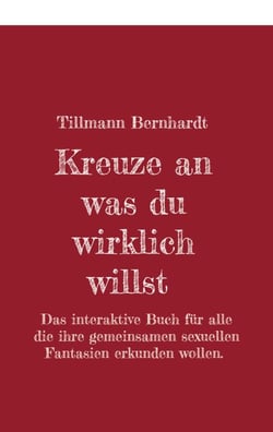 Kreuze an, was du wirklich willst - Das interaktive Buch für alle, die ihre gemeinsamen sexuellen Fantasien erkunden wollen.