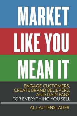Market Like You Mean It - Engage Customers, Create Brand Believers, and Gain Fans for Everything You Sell