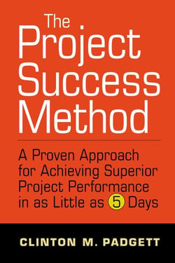 The Project Success Method - A Proven Approach for Achieving Superior Project Performance in as a Little as 5 Days