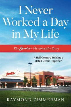 I Never Worked A Day In My Life - The Service Merchandise Story: A Half Century Building a Retail Dream Together