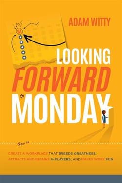 Looking Forward to Monday - How to Create A Workplace That Breeds Greatness, Attracts And Retains A-Players, And Makes Work Fun