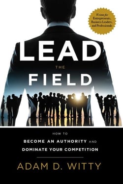 Lead The Field - How To Become An Authority And Dominate Your Competition