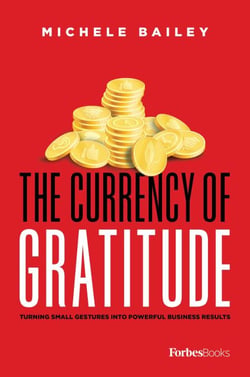 Currency Of Gratitude - Turning Small Gestures Into Powerful Business Results