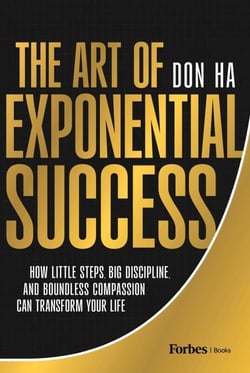 The Art of Exponential Success - How Little Steps, Big Discipline, and Boundless Compassion Can Transform Your Life