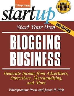 Start Your Own Blogging Business - Generate Income from Advertisers, Subscribers, Merchandising, and More