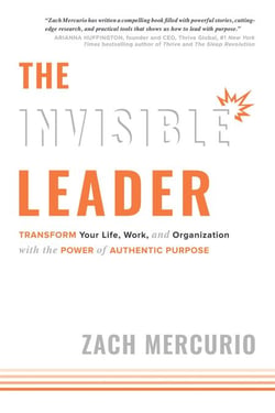 Invisible Leader - Transform Your Life, Work, and Organization with the Power of Authentic Purpose