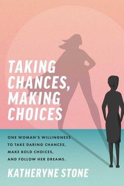 Taking Chances, Making Choices - One Woman's Willingness to Take Daring Chances, Make Bold Choices, and Follow Her Dreams