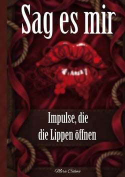 Sag es mir - Impulse, die die Lippen öffnen - Skripte für erregende Kommunikation, erfüllte Wünsche und spielerische Schamlosigkeit
