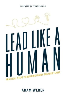 Lead Like A Human - Practical Steps To Building Highly Engaged Teams
