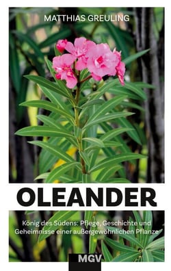 Oleander - König des Südens - Pflege, Geheimnisse und Geschichte einer außergewöhnlichen Pflanze