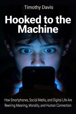 Hooked to the Machine How Smartphones, Social Media, and Digital Life Are Rewiring Meaning, Morality, and Human Connection