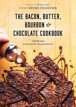 Bacon, Butter, Bourbon &amp; Chocolate Cookbook - Chef Bruno's Favourite Ingredients