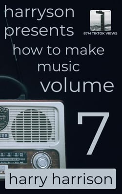 Harryson Presents How to Make Music: Volume 7: A Complete Walkthrough for Writing and Producing Music - Harryson Presents How to Make Music, #7