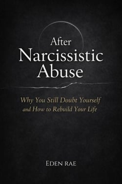 After Narcissistic Abuse: Why You Still Doubt Yourself and How to Rebuild Your Life