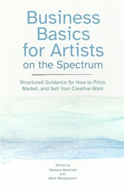 Business Basics for Artists on the Spectrum: Structured Guidance for How to Price, Market, and Sell Your Creative Work - Artist Career Books: The Artist Career Series, #3
