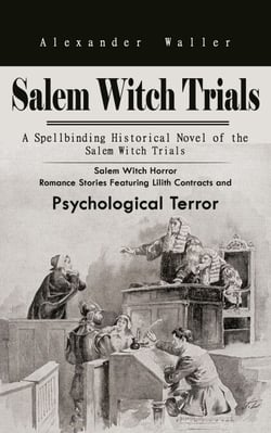 Salem Witch Trials: A Spellbinding Historical Novel of the Salem Witch Trials - Salem Witch Horror Romance Stories Featuring Lilith Contracts and Psychological Terror