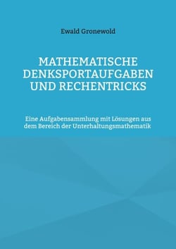 Mathematische Denksportaufgaben und Rechentricks - Eine Aufgabensammlung mit Lösungen aus dem Bereich der Unterhaltungsmathematik