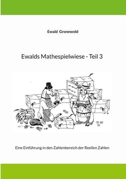 Ewalds Mathespielwiese - Teil 3 - Eine Einführung in den Zahlenbereich der Reellen Zahlen