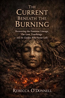 The Current Beneath the Burning: Recovering the Feminine Lineage, the Lost Teachings, and the Guides Who Never Left