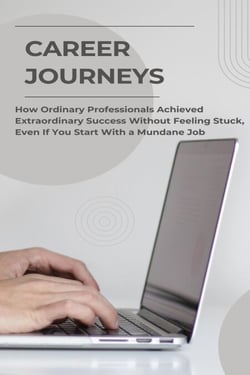 Career Journeys: How Ordinary Professionals Achieved Extraordinary Success Without Feeling Stuck, Even If You Start With a Mundane Job