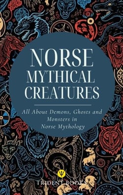 Norse Mythical Creatures: All About Demons, Ghosts and Monsters in Norse Mythology