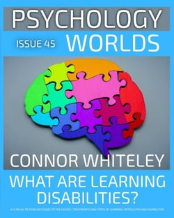 Issue 45: What are Learning Disabilities? A Clinical Psychology Guide to the Causes, Treatments and the Types of Learning Difficulties and Disabilities - Psychology Worlds, #45