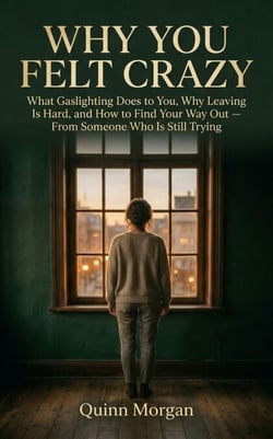 Why You Felt Crazy What Gaslighting Does to You, Why Leaving Is Hard,  and How to Find Your Way Out —  From Someone Who Is Still Trying