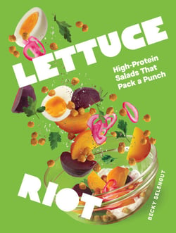 Lettuce Riot - 50 Provocative, High-Protein Salads to Shake Up Your World