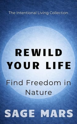 Rewild Your Life: : Find Freedom in Nature - The Intentional Living Collection, #2