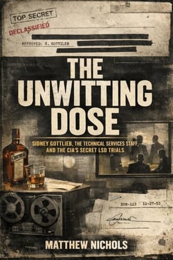 The Unwitting Dose:Sidney Gottlieb, the Technical Services Staff, and the CIA’s Secret LSD Trials.