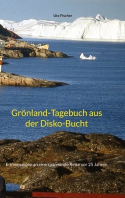 Grönland-Tagebuch aus der Disko-Bucht - Erinnerungen an eine spannende Reise vor 25 Jahren