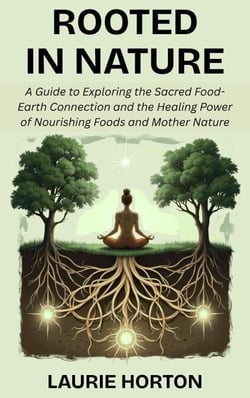 Rooted in Nature: A Guide to Exploring the Sacred Food-Earth Connection and the Healing Power of Nourishing Foods and Mother Nature
