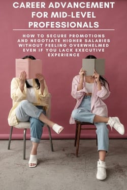 Career Advancement for Mid-Level Professionals: How to Secure Promotions and Negotiate Higher Salaries Without Feeling Overwhelmed Even If You Lack Executive Experience