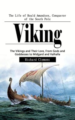 Viking: The Life of Roald Amundsen, Conqueror of the South Pole - The Vikings and Their Lore, From Gods and Goddesses to Midgard and Valhalla