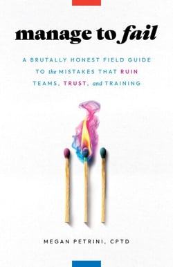 Manage to Fail: A Brutally Honest Field Guide to the Mistakes That Ruin Teams, Trust, and Training
