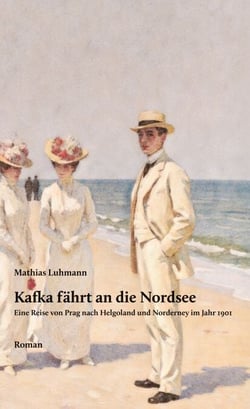 Kafka fährt an die Nordsee - Eine Reise von Prag nach Helgoland und Norderney im Jahr 1901