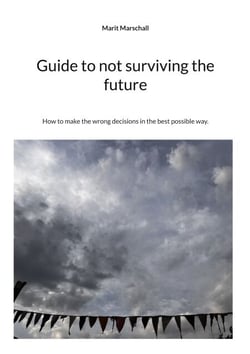 Guide to not surviving the future - How to make the wrong decisions in the best possible way.
