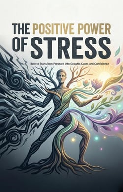 The Positive Power of Stress: How to Transform Pressure into Growth, Calm, and Confidence