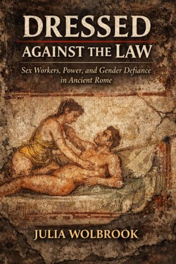 Dressed Against the Law Sex Workers, Power, and Gender Defiance in Ancient Rome