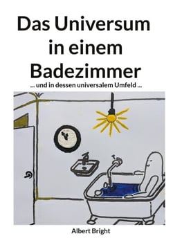Das Universum in einem Badezimmer - ... und in dessen universalem Umfeld: Die Entschlüsselung der 95% mysteriösen "dunklen" Kräfte.