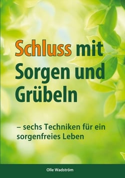 Schluss mit Sorgen und Grübeln - sechs Techniken für ein sorgenfreis Leben