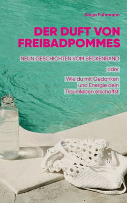 Der Duft von Freibadpommes - Neun Geschichten vom Beckenrand oder Wie du mit Gedanken und Energie dein Traumleben erschaffst