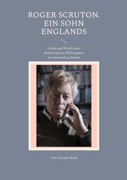 Roger Scruton. Ein Sohn Englands - Leben und Werk eines konservativen Philosophen in stürmischen Zeiten