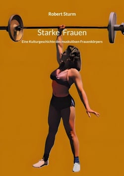 Starke Frauen - Eine Kulturgeschichte des muskulösen Frauenkörpers