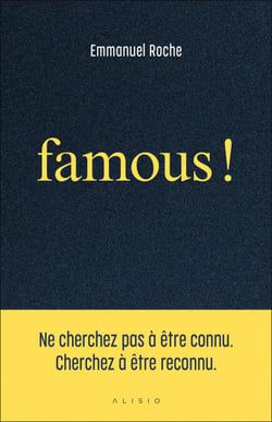 Famous ! : Ne cherchez pas à être connu. Cherchez à être reconnu
